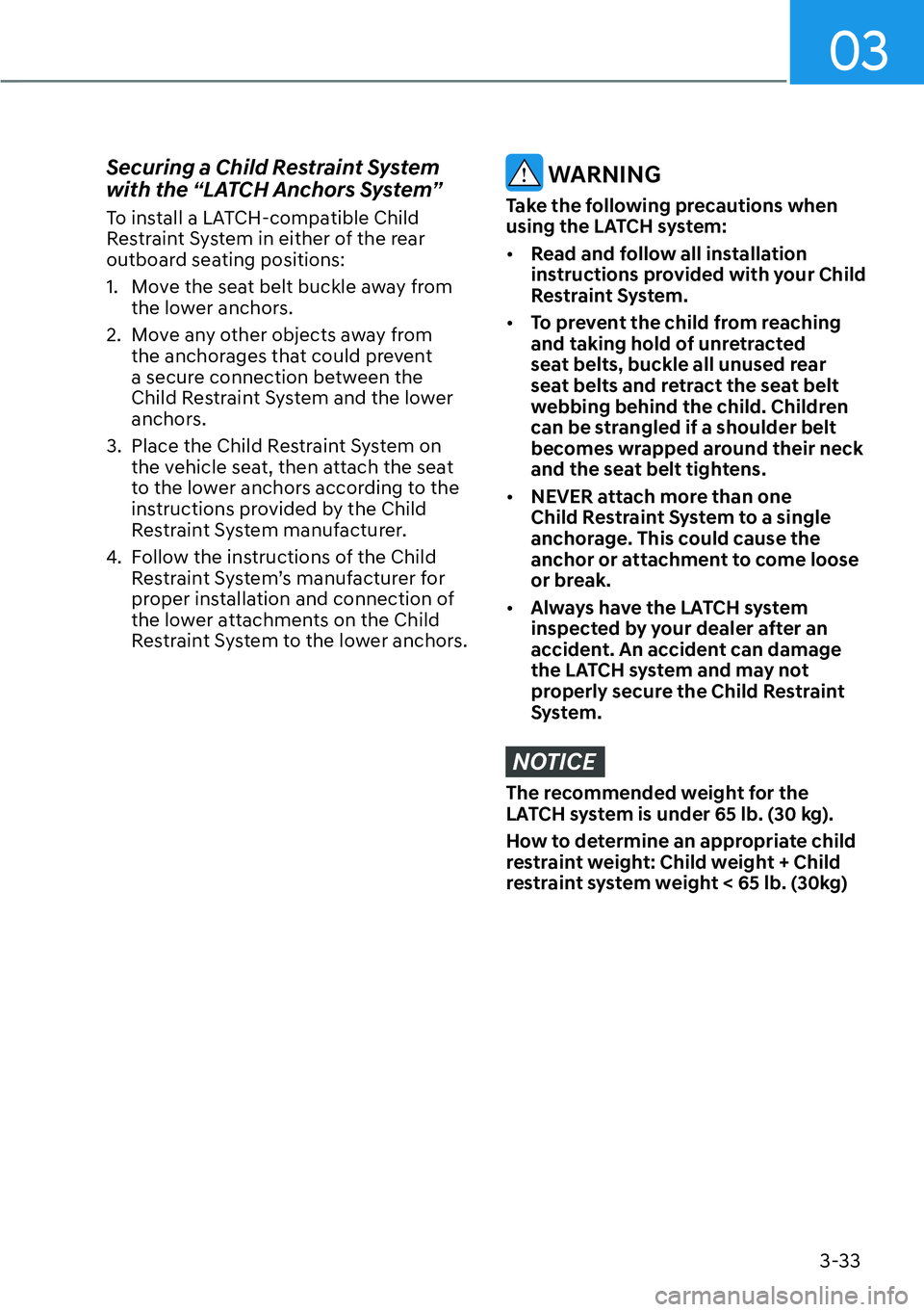 HYUNDAI KONA 2023 Workshop Manual 03
3-33
Securing a Child Restraint System 
with the “LATCH Anchors System”
To install a LATCH-compatible Child 
Restraint System in either of the rear 
outboard seating positions:
1.  Move the sea