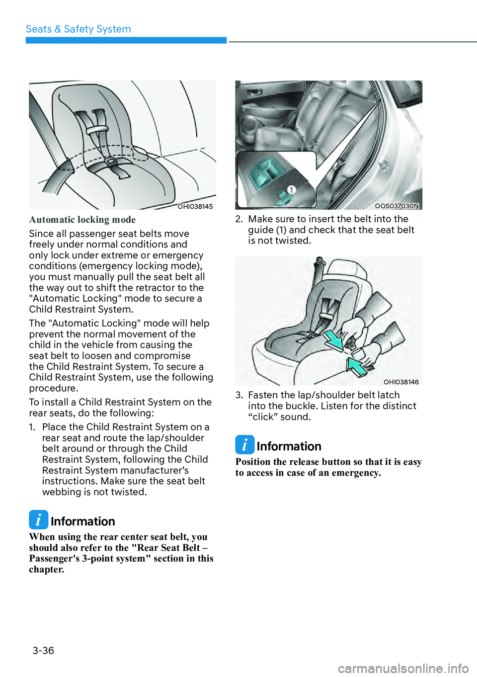 HYUNDAI KONA 2023 Workshop Manual Seats & Safety System3-36
OHI038145
Automatic locking mode
Since all passenger seat belts move 
fr
 eely under normal conditions and 
only lock under extreme or emergency 
conditions (emergency lockin