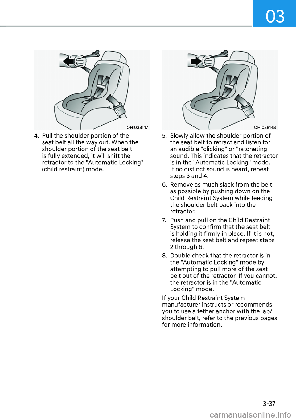 HYUNDAI KONA 2023 Workshop Manual 03
3-37
OHI038147
4.  Pull the shoulder portion of the seat belt all the way out. When the 
shoulder portion of the seat belt 
is fully extended, it will shift the 
retractor to the "Automatic Locking