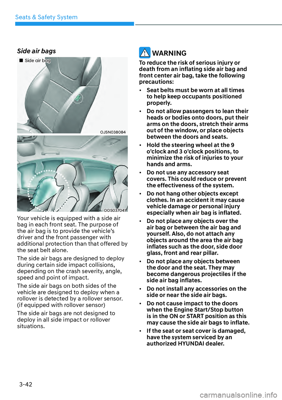 HYUNDAI KONA 2023 Repair Manual Seats & Safety System3-42
Side air bags 
��„Side air bag
OJSN038084
OOS037041
Your vehicle is equipped with a side air 
bag in each front seat. The purpose of 
the air bag is to provide the vehicle