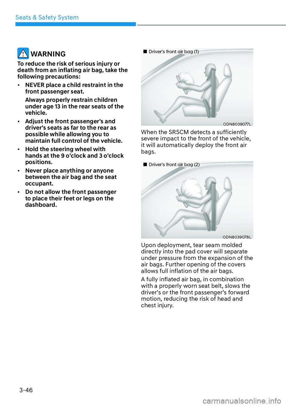HYUNDAI KONA 2023 Repair Manual Seats & Safety System3-46
 WARNING
To reduce the risk of serious injury or 
death from an inflating air bag, take the 
following precautions:
[� NEVER place a child restraint in the 
front passenger