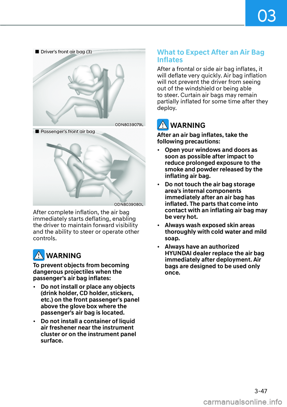 HYUNDAI KONA 2023  Owners Manual 03
3-47
��„Driver’s front air bag (3)
ODN8039079L
��„Passenger’s front air bag
ODN8039080L
After complete inflation, the air bag 
immediately starts deflating, enabling 
the driver to mainta