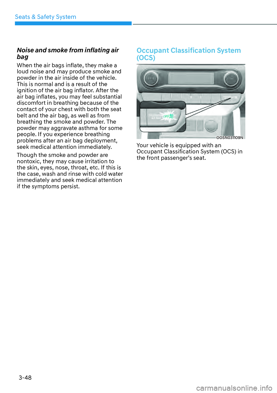 HYUNDAI KONA 2023 Manual PDF Seats & Safety System3-48
Noise and smoke from inflating air 
bag
When the air bags inflate, they make a 
loud noise and may produce smoke and 
powder in the air inside of the vehicle. 
This is normal