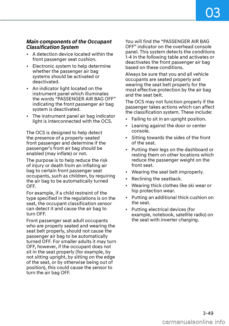 HYUNDAI KONA 2023 Manual PDF 03
3-49
Main components of the Occupant 
Classification System
[�A detection device located within the 
front passenger seat cushion.
[� Electronic system to help determine 
whether the passenger 