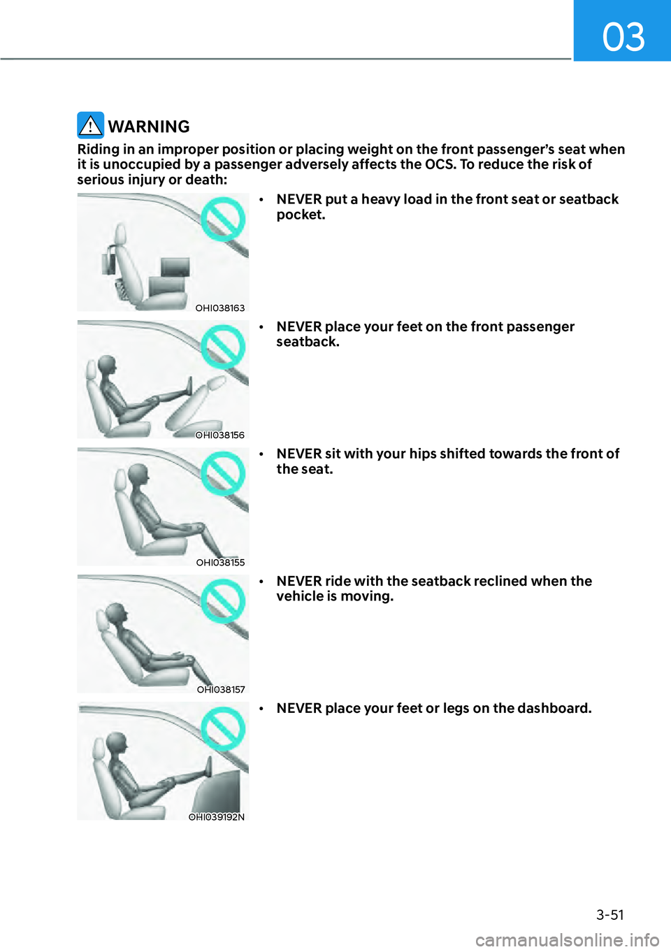 HYUNDAI KONA 2023 Manual PDF 03
3-51
 WARNING
Riding in an improper position or placing weight on the front passenger’s seat when 
it is unoccupied by a passenger adversely affects the OCS. To reduce the risk of 
serious injury