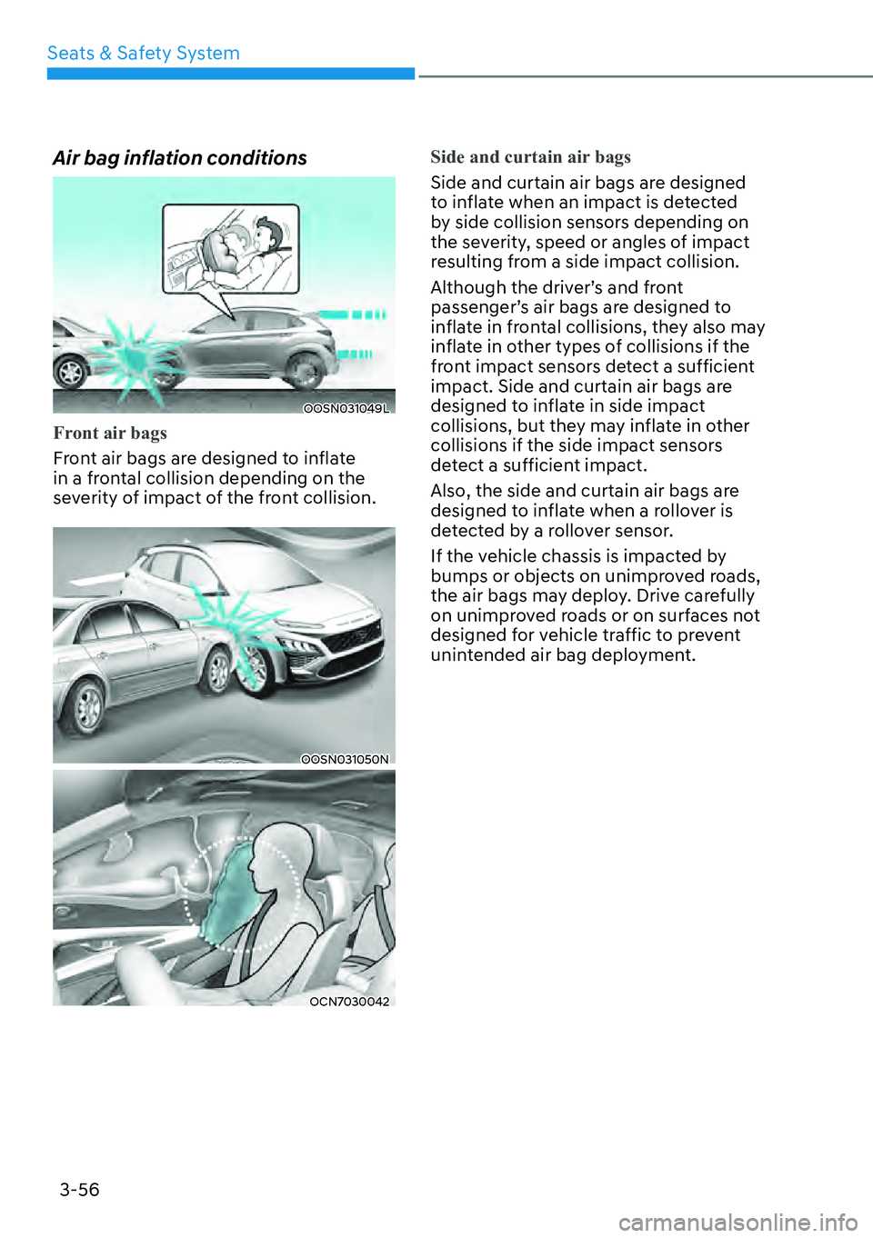 HYUNDAI KONA 2023 Manual PDF Seats & Safety System3-56
Air bag inflation conditions
OOSN031049L
Front air bags
Front air bags are designed to inflate 
in a fr
 ontal collision depending on the 
severity of impact of the front col