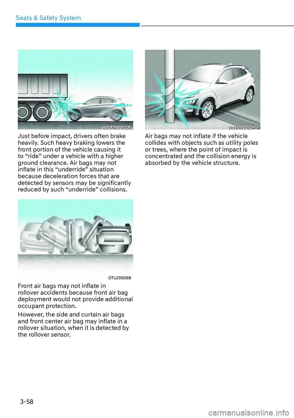 HYUNDAI KONA 2023 Manual Online Seats & Safety System3-58
OOSN031055L
Just before impact, drivers often brake
heavily. Such heavy braking lowers the
front portion of the vehicle causing it
to “ride” under a vehicle with a hig HYUNDAI KONA 2023 Manual Online Seats & Safety System3-58
OOSN031055L
Just before impact, drivers often brake
heavily. Such heavy braking lowers the
front portion of the vehicle causing it
to “ride” under a vehicle with a hig