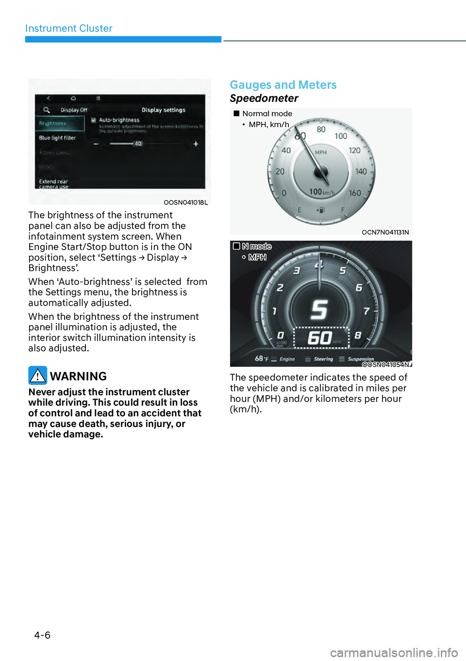 HYUNDAI KONA 2023 Manual Online Instrument Cluster4-6
OOSN041018L
The brightness of the instrument 
panel can also be adjusted from the 
infotainment system screen. When 
Engine Start/Stop button is in the ON 
�S�R�V�L�W�L�R�Q���V