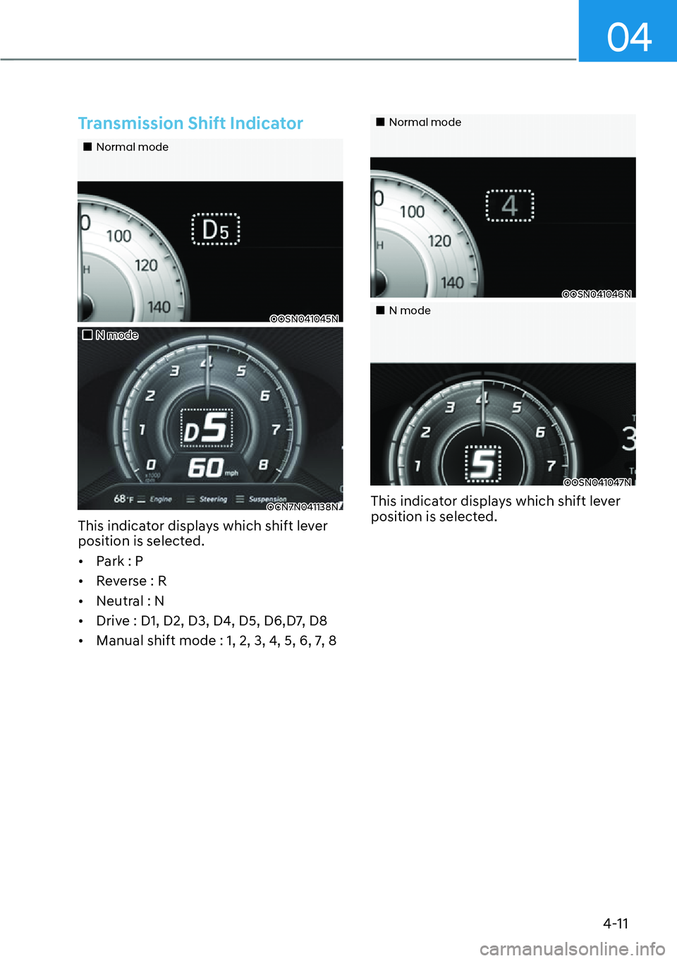 HYUNDAI KONA 2023  Owners Manual 04
4-11
Transmission Shift Indicator
��„Normal mode
OOSN041045N
��„N mode
OCN7N041138N
This indicator displays which shift lever 
position is selected.
[�Park : P
[� Reverse : R
[� Neutral