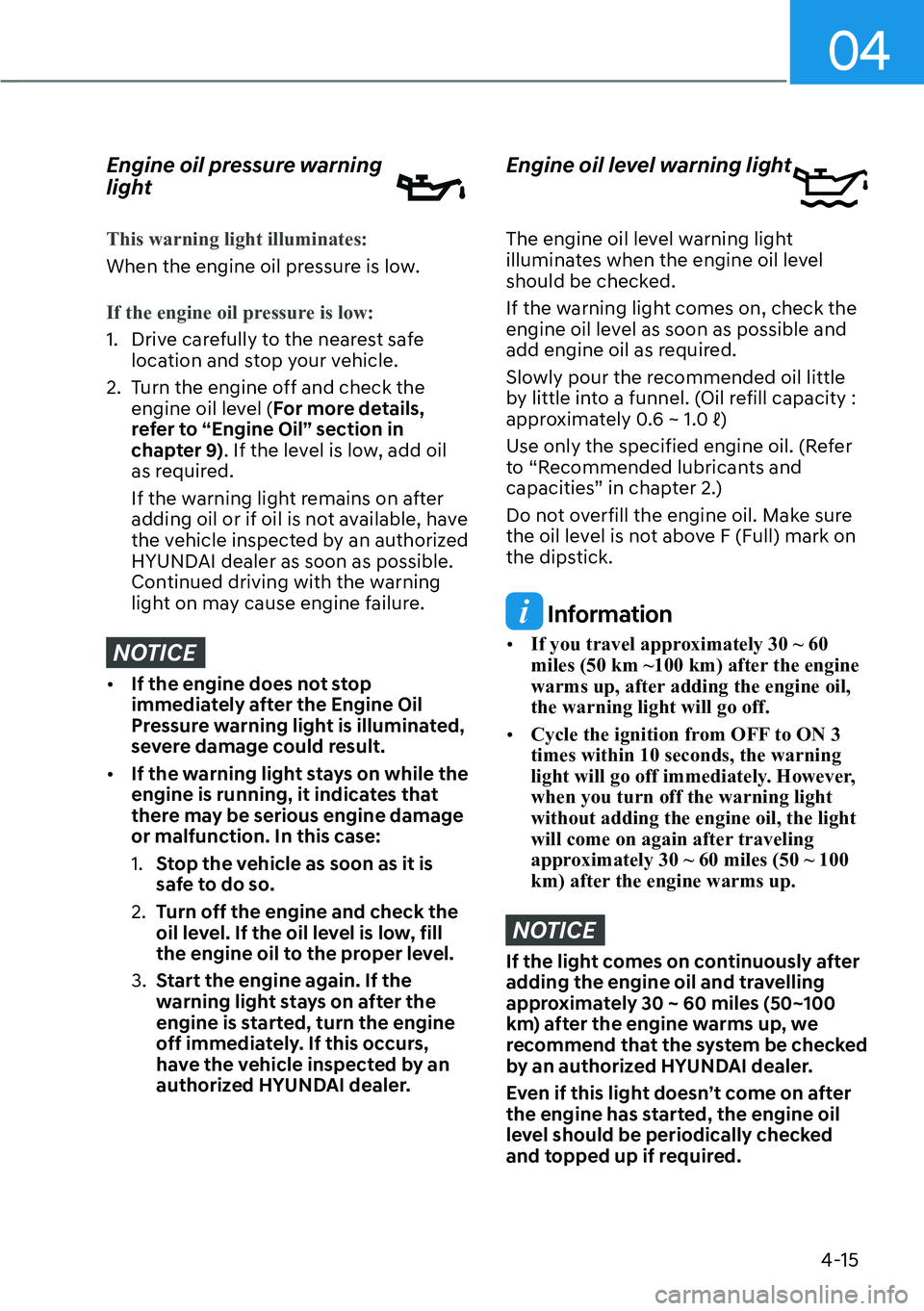 HYUNDAI KONA 2023  Owners Manual 04
4-15
Engine oil pressure warning 
light
This warning light illuminates:
When the engine oil pressure is low.
If the engine oil pressure is low:
1.  Drive carefully to the nearest safe loca
 tion an