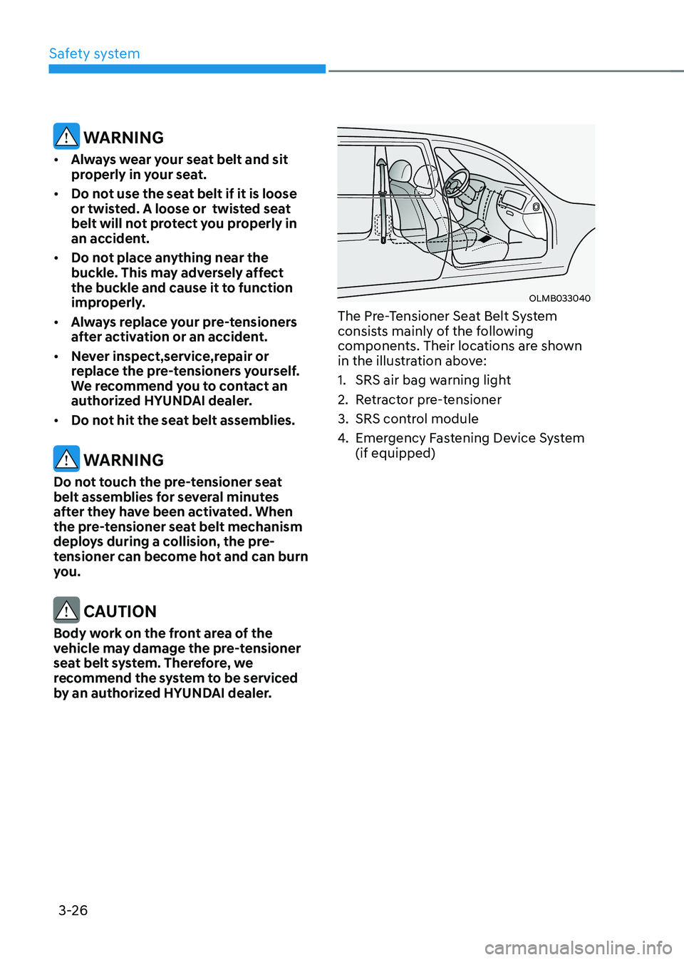 HYUNDAI KONA EV 2023 Owners Manual Safety system
3-26
WARNING
• Always wear your seat belt and sit
properly in your seat.
• Do not use the seat belt if it is loose
or twisted. A loose or twisted seat
belt will not protect y HYUNDAI KONA EV 2023 Owners Manual Safety system
3-26
WARNING
• Always wear your seat belt and sit
properly in your seat.
• Do not use the seat belt if it is loose
or twisted. A loose or twisted seat
belt will not protect y