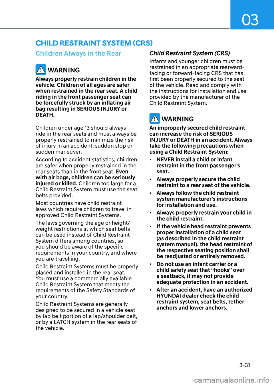 HYUNDAI KONA EV 2023 Owners Manual 03
3-31
Children Always in the Rear
WARNING
Always properly restrain children in the
vehicle. Children of all ages are safer
when restrained in the rear seat. A child
riding in the front passenge HYUNDAI KONA EV 2023 Owners Manual 03
3-31
Children Always in the Rear
WARNING
Always properly restrain children in the
vehicle. Children of all ages are safer
when restrained in the rear seat. A child
riding in the front passenge
