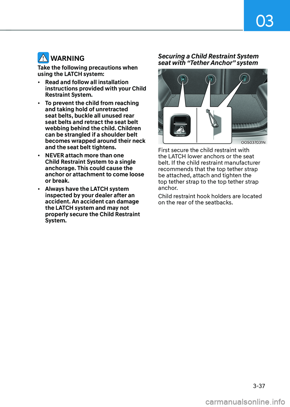 HYUNDAI KONA EV 2023 Owners Manual 03
3-37
WARNING
Take the following precautions when
using the LATCH system: • Read and follow all installation
instructions provided with your Child
Restraint System.
• To prevent the chil HYUNDAI KONA EV 2023 Owners Manual 03
3-37
WARNING
Take the following precautions when
using the LATCH system: • Read and follow all installation
instructions provided with your Child
Restraint System.
• To prevent the chil