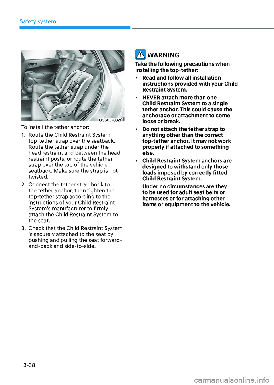 HYUNDAI KONA EV 2023 Owners Manual Safety system
3-38
OOS037032N
To install the tether anchor:
1. Route the Child Restraint System top-tether strap over the seatback.
Route the tether strap under the
head restraint and between th HYUNDAI KONA EV 2023 Owners Manual Safety system
3-38
OOS037032N
To install the tether anchor:
1. Route the Child Restraint System top-tether strap over the seatback.
Route the tether strap under the
head restraint and between th