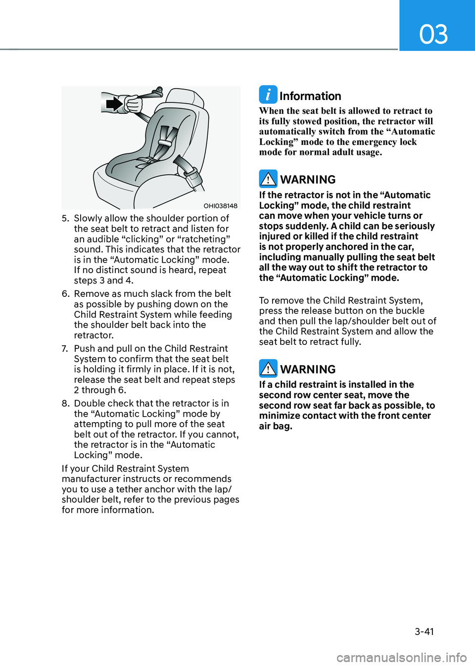 HYUNDAI KONA EV 2023 Owners Manual 03
3-41
OHI038148
5. Slowly allow the shoulder portion of the seat belt to retract and listen for
an audible “clicking” or “ratcheting”
sound. This indicates that the retractor
is in the HYUNDAI KONA EV 2023 Owners Manual 03
3-41
OHI038148
5. Slowly allow the shoulder portion of the seat belt to retract and listen for
an audible “clicking” or “ratcheting”
sound. This indicates that the retractor
is in the
