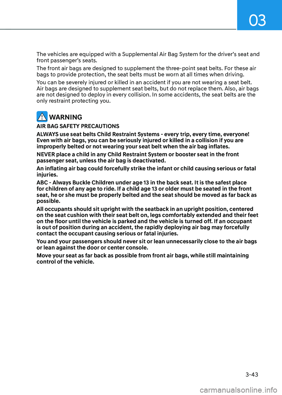 HYUNDAI KONA EV 2023 Owners Manual 03
3-43
The vehicles are equipped with a Supplemental Air Bag System for the driver’s seat and
front passenger’s seats.
The front air bags are designed to supplement the three-point seat belts. HYUNDAI KONA EV 2023 Owners Manual 03
3-43
The vehicles are equipped with a Supplemental Air Bag System for the driver’s seat and
front passenger’s seats.
The front air bags are designed to supplement the three-point seat belts.