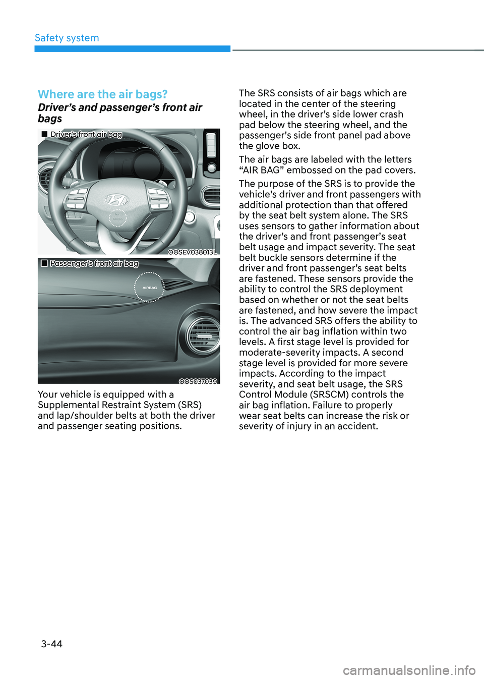 HYUNDAI KONA EV 2023 Owners Manual Safety system
3-44
Where are the air bags?
Driver’s and passenger’s front air bags
Driver’s front air bag
OOSEV038013L
Passenger’s front air bag
OOS037039
Your vehic HYUNDAI KONA EV 2023 Owners Manual Safety system
3-44
Where are the air bags?
Driver’s and passenger’s front air bags
Driver’s front air bag
OOSEV038013L
Passenger’s front air bag
OOS037039
Your vehic