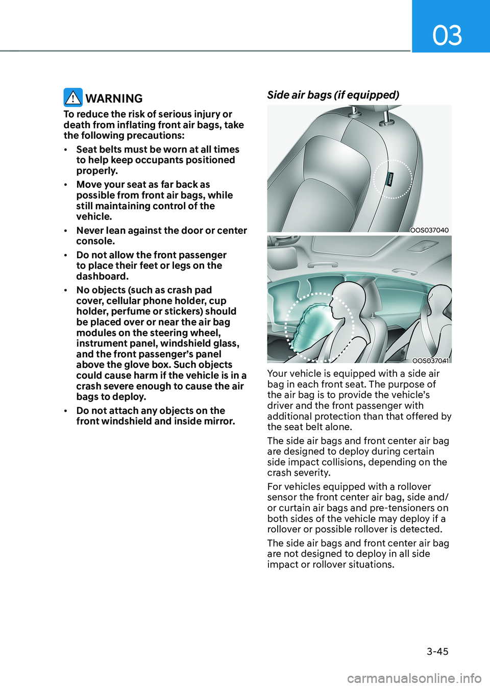 HYUNDAI KONA EV 2023 Owners Manual 03
3-45
WARNING
To reduce the risk of serious injury or
death from inflating front air bags, take
the following precautions: • Seat belts must be worn at all times
to help keep occupants posi HYUNDAI KONA EV 2023 Owners Manual 03
3-45
WARNING
To reduce the risk of serious injury or
death from inflating front air bags, take
the following precautions: • Seat belts must be worn at all times
to help keep occupants posi