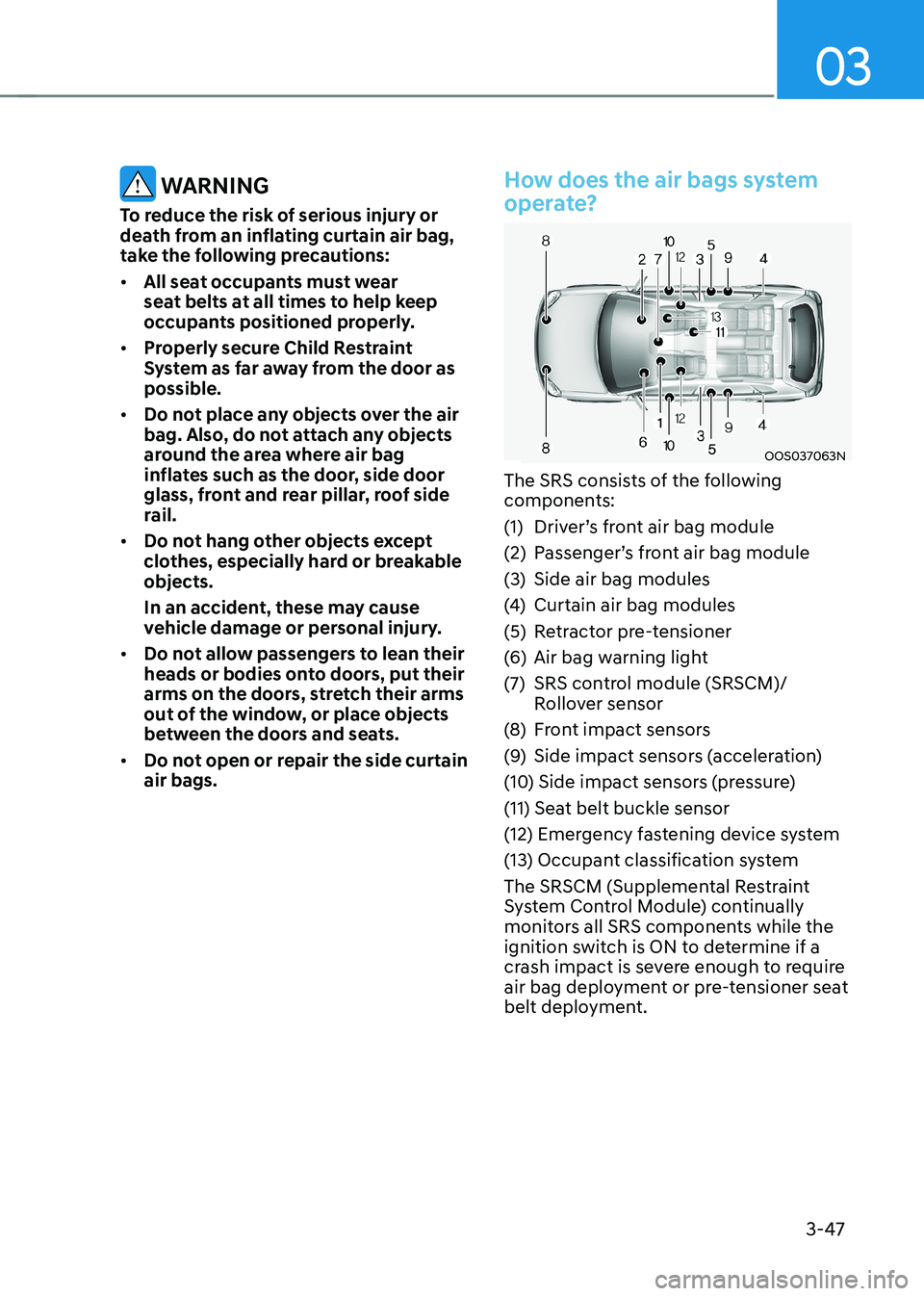 HYUNDAI KONA EV 2023 Owners Manual 03
3-47
WARNING
To reduce the risk of serious injury or
death from an inflating curtain air bag,
take the following precautions: • All seat occupants must wear
seat belts at all times to help HYUNDAI KONA EV 2023 Owners Manual 03
3-47
WARNING
To reduce the risk of serious injury or
death from an inflating curtain air bag,
take the following precautions: • All seat occupants must wear
seat belts at all times to help