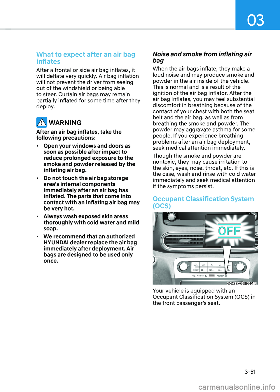 HYUNDAI KONA EV 2023 Owners Manual 03
3-51
What to expect after an air bag
inflates
After a frontal or side air bag inflates, it
will deflate very quickly. Air bag inflation
will not prevent the driver from seeing
out of the wind HYUNDAI KONA EV 2023 Owners Manual 03
3-51
What to expect after an air bag
inflates
After a frontal or side air bag inflates, it
will deflate very quickly. Air bag inflation
will not prevent the driver from seeing
out of the wind
