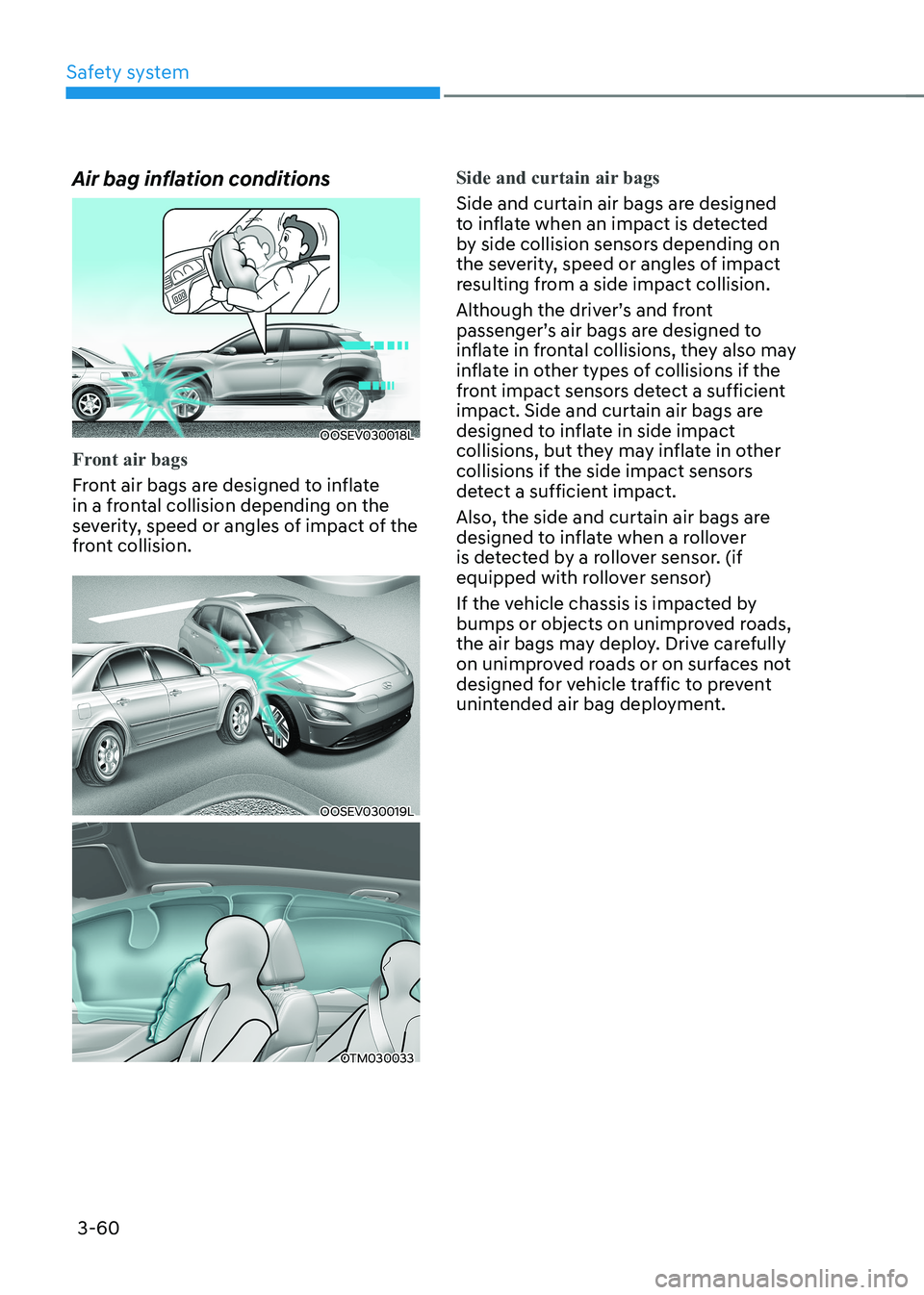HYUNDAI KONA EV 2023 Owners Manual Safety system
3-60
Air bag inflation conditions
OOSEV030018L
Front air bags
Front air bags are designed to inflate
in a frontal collision depending on the
severity, speed or angles of impact of th HYUNDAI KONA EV 2023 Owners Manual Safety system
3-60
Air bag inflation conditions
OOSEV030018L
Front air bags
Front air bags are designed to inflate
in a frontal collision depending on the
severity, speed or angles of impact of th