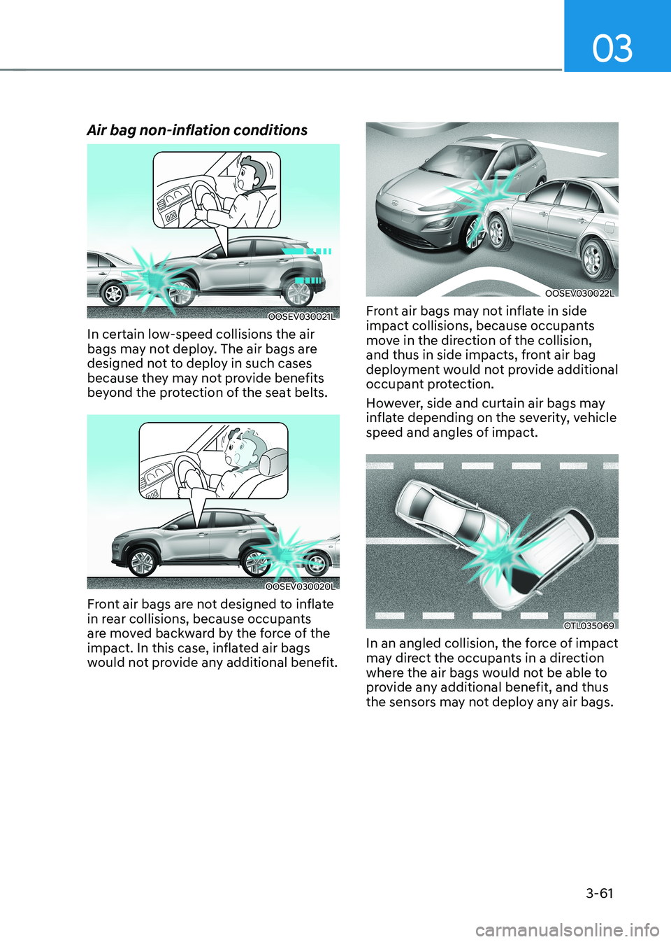 HYUNDAI KONA EV 2023 Owners Manual 03
3-61
Air bag non-inflation conditions
OOSEV030021L
In certain low-speed collisions the air
bags may not deploy. The air bags are
designed not to deploy in such cases
because they may not provid HYUNDAI KONA EV 2023 Owners Manual 03
3-61
Air bag non-inflation conditions
OOSEV030021L
In certain low-speed collisions the air
bags may not deploy. The air bags are
designed not to deploy in such cases
because they may not provid
