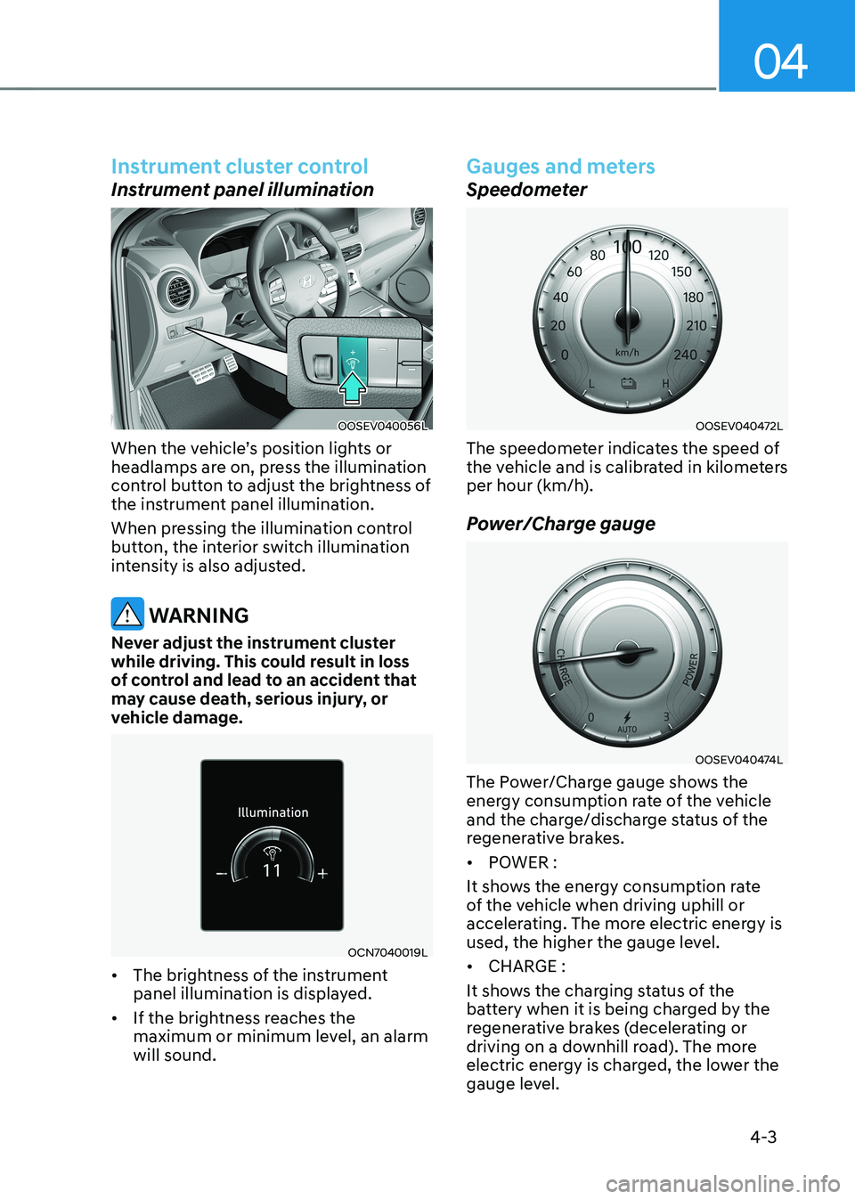 HYUNDAI KONA EV 2023  Owners Manual 04
4-3
Instrument cluster control
Instrument panel illumination
OOSEV040056L
When the vehicle’s position lights or  
headlamps are on, press the illumination 
control button to adjust the brightness