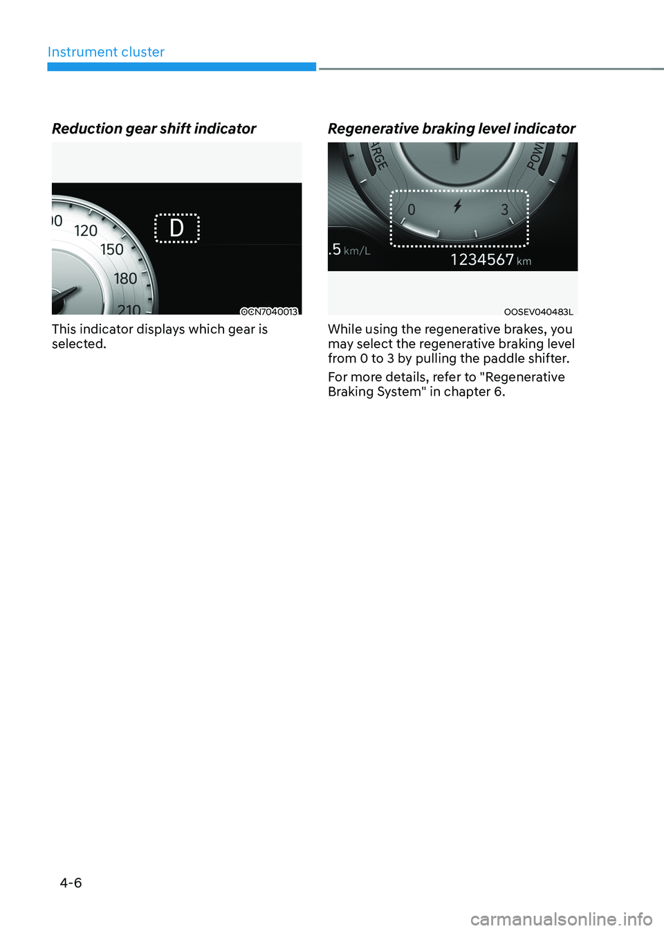 HYUNDAI KONA EV 2023  Owners Manual Instrument cluster
4-6
Reduction gear shift indicator
OCN7040013
This indicator displays which gear is  
selected. Regenerative braking level indicatorOOSEV040483L
While using the regenerative brakes,
