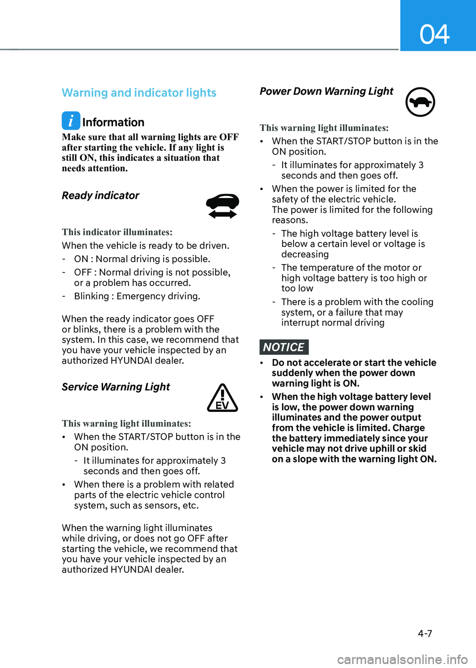 HYUNDAI KONA EV 2023  Owners Manual 04
4 -7
Warning and indicator lights
 Information
Make sure that all warning lights are OFF  
after starting the vehicle. If any light is still ON, this indicates a situation that needs attention. 
Re