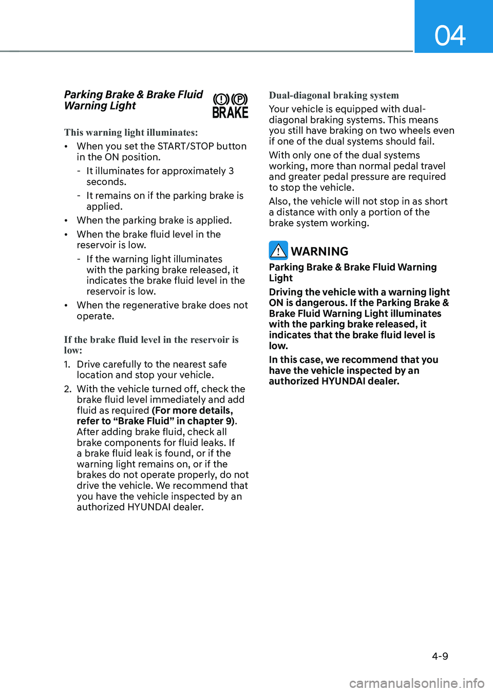 HYUNDAI KONA EV 2023  Owners Manual 04
4-9
Parking Brake & Brake Fluid  
Warning Light
This warning light illuminates:
•	
When you set the START/STOP button  in the ON position.
 - It illuminates for approximately 3  seconds.
 - It re