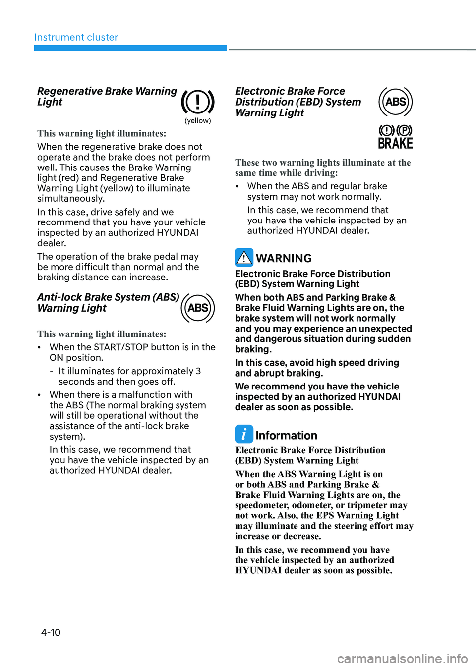 HYUNDAI KONA EV 2023 Owners Manual Instrument cluster
4-10
Regenerative Brake Warning
Light
(yellow)
This warning light illuminates:
When the regenerative brake does not
operate and the brake does not perform
well. This causes the HYUNDAI KONA EV 2023 Owners Manual Instrument cluster
4-10
Regenerative Brake Warning
Light
(yellow)
This warning light illuminates:
When the regenerative brake does not
operate and the brake does not perform
well. This causes the