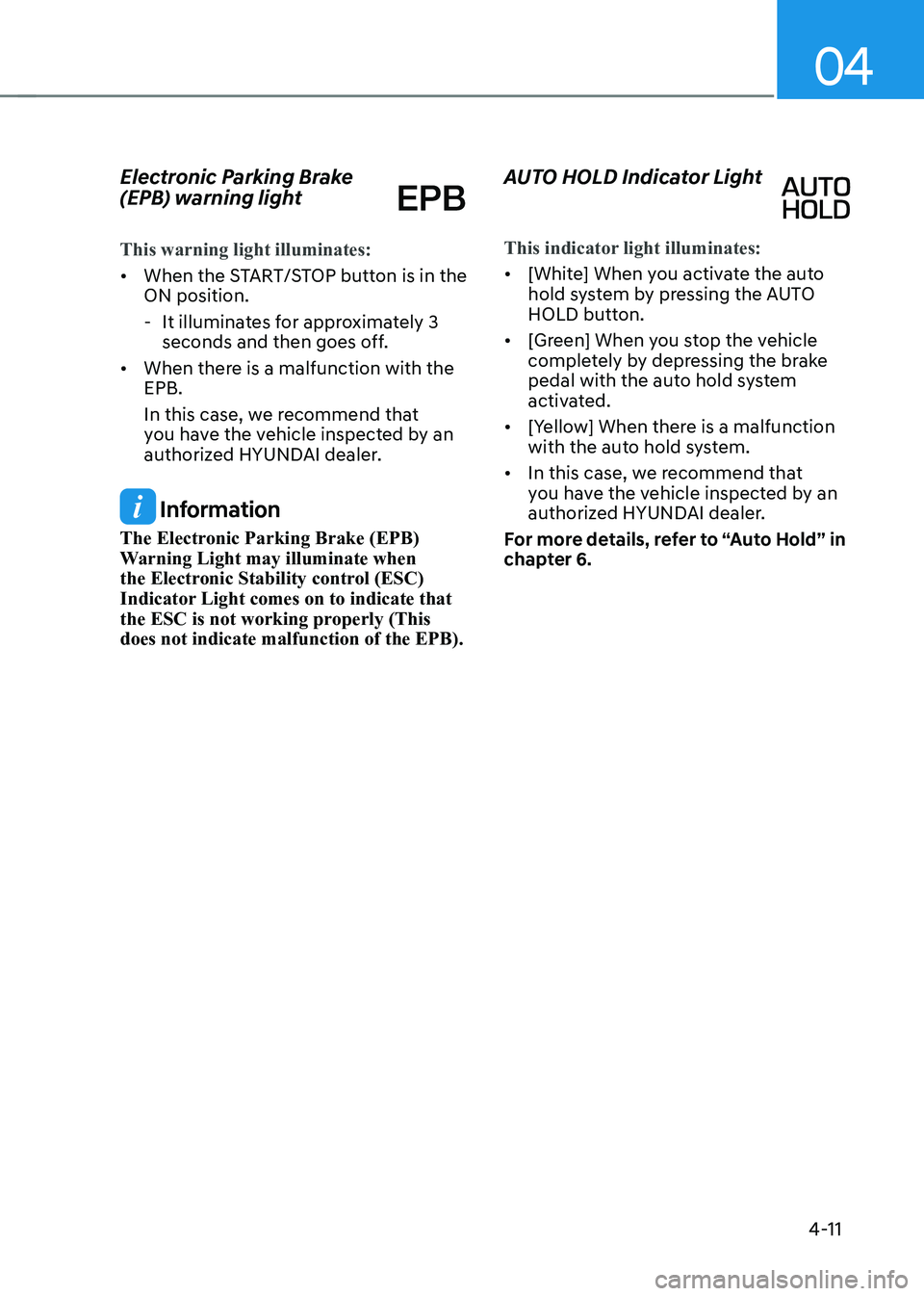 HYUNDAI KONA EV 2023 Owners Manual 04
4-11
Electronic Parking Brake
(EPB) warning light
This warning light illuminates:
•
When the START/STOP button is in the ON position.
- It illuminates for approximately 3 seconds and then HYUNDAI KONA EV 2023 Owners Manual 04
4-11
Electronic Parking Brake
(EPB) warning light
This warning light illuminates:
•
When the START/STOP button is in the ON position.
- It illuminates for approximately 3 seconds and then