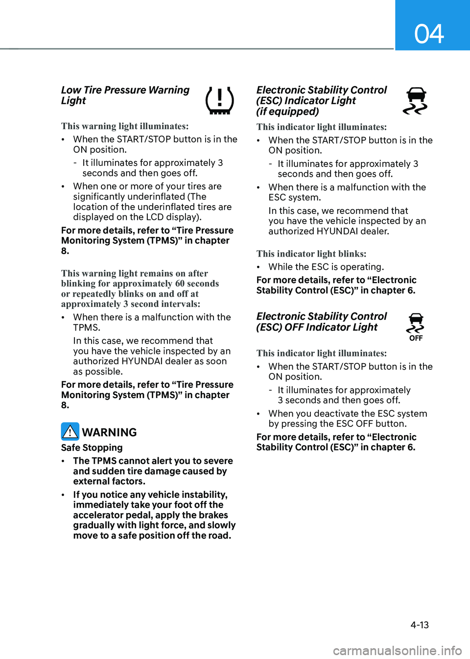 HYUNDAI KONA EV 2023 Owners Manual 04
4-13
Low Tire Pressure Warning
Light
This warning light illuminates:
•
When the START/STOP button is in the ON position.
- It illuminates for approximately 3 seconds and then goes off.
HYUNDAI KONA EV 2023 Owners Manual 04
4-13
Low Tire Pressure Warning
Light
This warning light illuminates:
•
When the START/STOP button is in the ON position.
- It illuminates for approximately 3 seconds and then goes off.