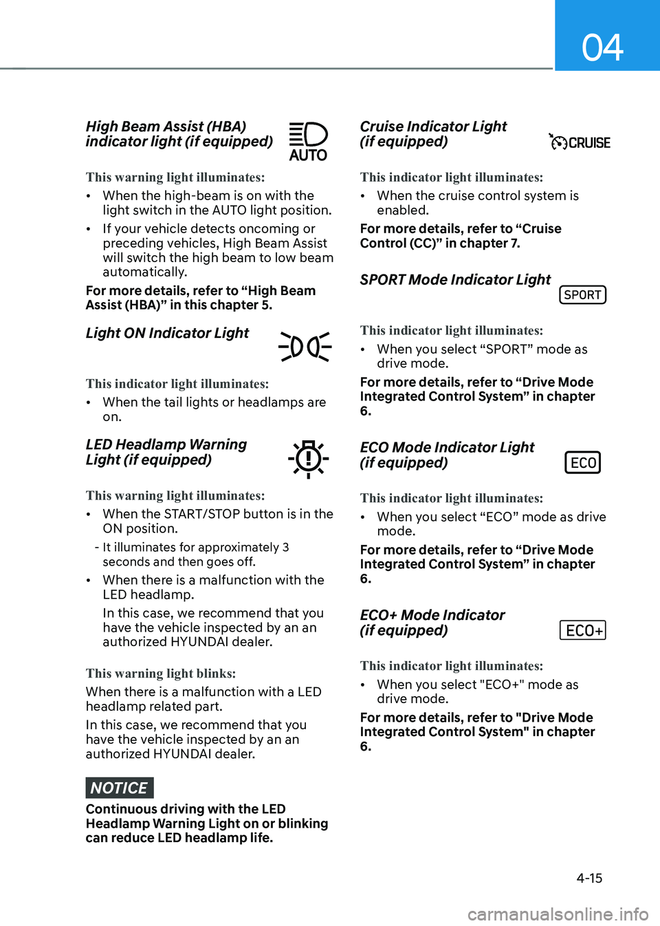 HYUNDAI KONA EV 2023 Owners Manual 04
4-15
High Beam Assist (HBA)
indicator light (if equipped)
This warning light illuminates:
• When the high-beam is on with the
light switch in the AUTO light position.
• If your vehicle de HYUNDAI KONA EV 2023 Owners Manual 04
4-15
High Beam Assist (HBA)
indicator light (if equipped)
This warning light illuminates:
• When the high-beam is on with the
light switch in the AUTO light position.
• If your vehicle de