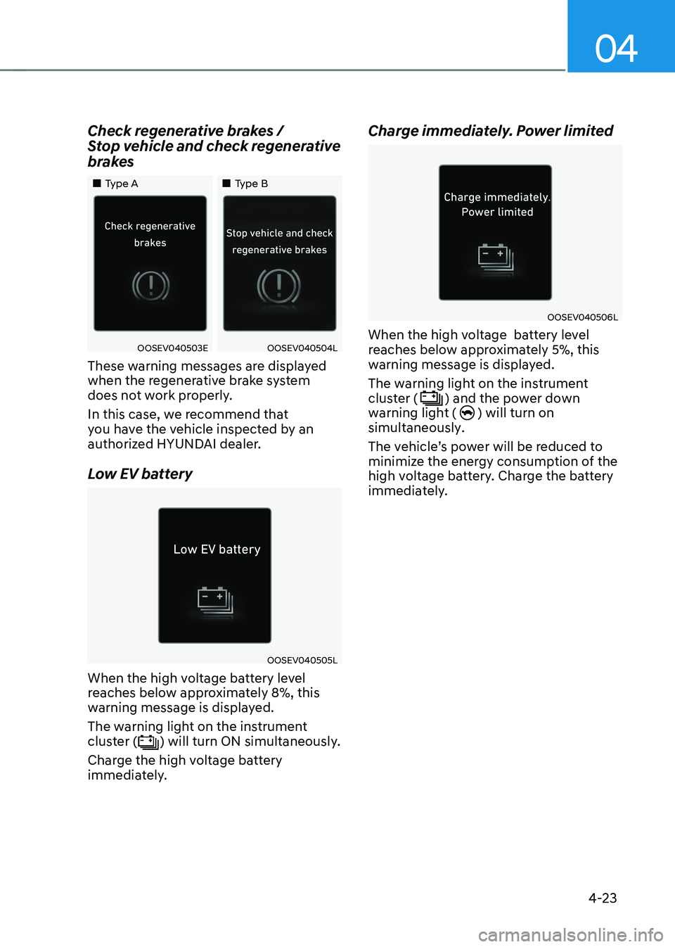 HYUNDAI KONA EV 2023 Owners Manual 04
4-23
Check regenerative brakes /
Stop vehicle and check regenerative
brakes
Type A
Type B
OOSEV040503EOOSEV040504L
These warning messages are displayed
when the regene HYUNDAI KONA EV 2023 Owners Manual 04
4-23
Check regenerative brakes /
Stop vehicle and check regenerative
brakes
Type A
Type B
OOSEV040503EOOSEV040504L
These warning messages are displayed
when the regene