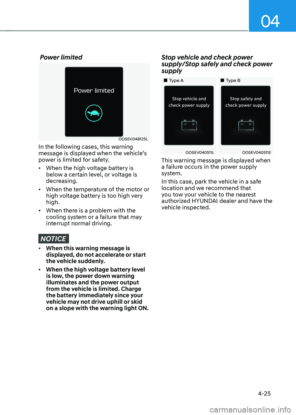 HYUNDAI KONA EV 2023 Owners Manual 04
4-25
Power limited
OOSEV048125L
In the following cases, this warning
message is displayed when the vehicle’s
power is limited for safety. • When the high voltage battery is
below a certa HYUNDAI KONA EV 2023 Owners Manual 04
4-25
Power limited
OOSEV048125L
In the following cases, this warning
message is displayed when the vehicle’s
power is limited for safety. • When the high voltage battery is
below a certa