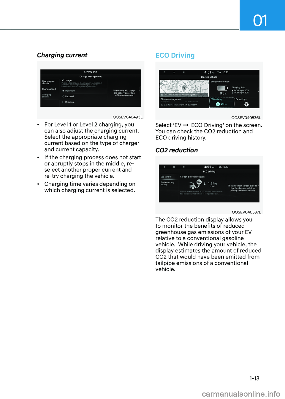 HYUNDAI KONA EV 2023 User Guide 01
1-13
Charging current
OOSEV040493L
• For Level 1 or Level 2 charging, you
can also adjust the charging current.
Select the appropriate charging
current based on the type of charger
and curr HYUNDAI KONA EV 2023 User Guide 01
1-13
Charging current
OOSEV040493L
• For Level 1 or Level 2 charging, you
can also adjust the charging current.
Select the appropriate charging
current based on the type of charger
and curr