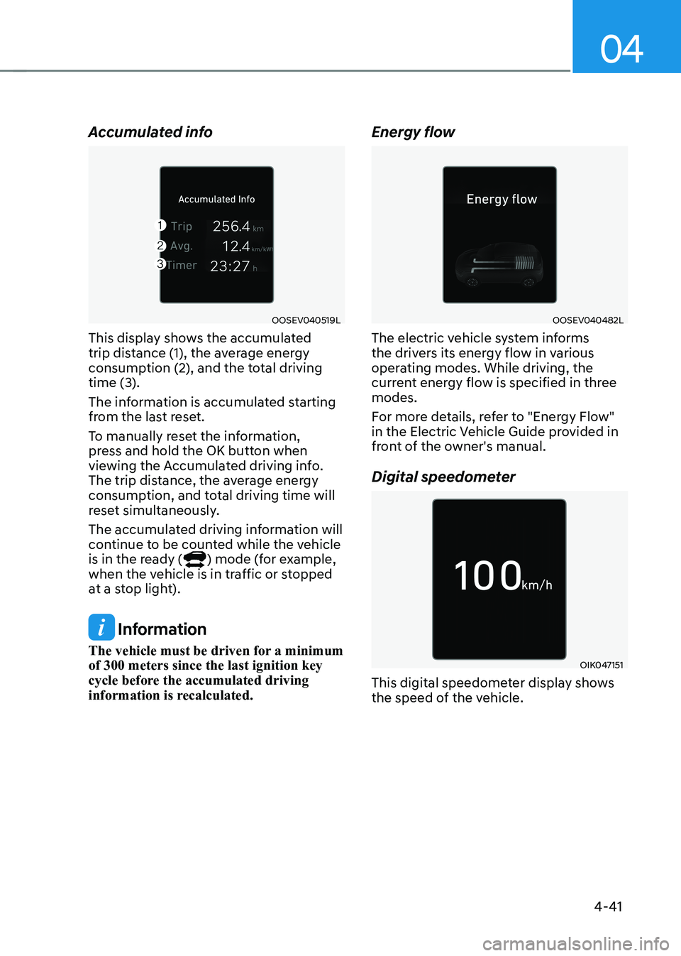 HYUNDAI KONA EV 2023 Owners Manual 04
4-41
Accumulated info
OOSEV040519L
This display shows the accumulated
trip distance (1), the average energy
consumption (2), and the total driving
time (3).
The information is accumulated st HYUNDAI KONA EV 2023 Owners Manual 04
4-41
Accumulated info
OOSEV040519L
This display shows the accumulated
trip distance (1), the average energy
consumption (2), and the total driving
time (3).
The information is accumulated st