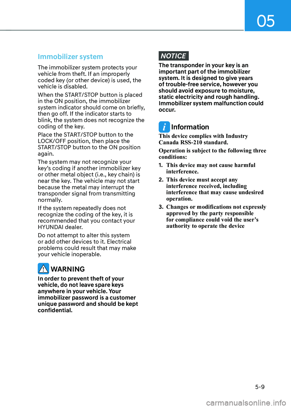 HYUNDAI KONA EV 2023 Owners Manual 05
5-9
Immobilizer system
The immobilizer system protects your
vehicle from theft. If an improperly
coded key (or other device) is used, the
vehicle is disabled.
When the START/STOP button is pla HYUNDAI KONA EV 2023 Owners Manual 05
5-9
Immobilizer system
The immobilizer system protects your
vehicle from theft. If an improperly
coded key (or other device) is used, the
vehicle is disabled.
When the START/STOP button is pla