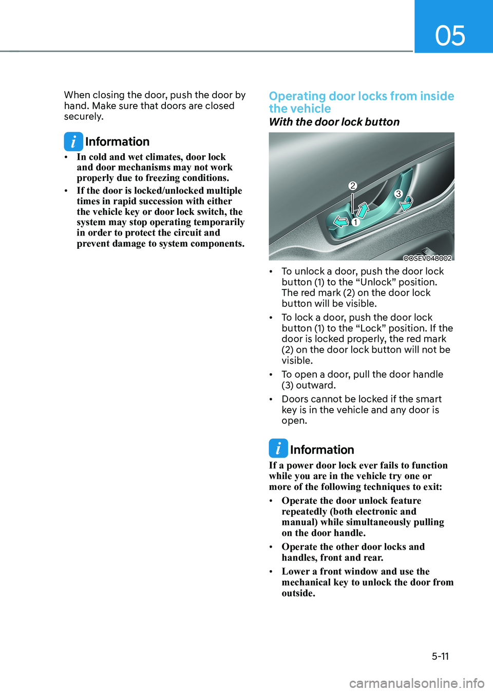 HYUNDAI KONA EV 2023 Owners Manual 05
5-11
When closing the door, push the door by
hand. Make sure that doors are closed
securely.
Information
• In cold and wet climates, door lock
and door mechanisms may not work
properly du HYUNDAI KONA EV 2023 Owners Manual 05
5-11
When closing the door, push the door by
hand. Make sure that doors are closed
securely.
Information
• In cold and wet climates, door lock
and door mechanisms may not work
properly du