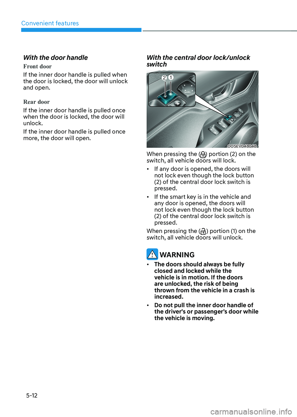HYUNDAI KONA EV 2023 Owners Manual Convenient features
5-12
With the door handle
Front door
If the inner door handle is pulled when
the door is locked, the door will unlock and open.
Rear door
If the inner door handle is pulled once HYUNDAI KONA EV 2023 Owners Manual Convenient features
5-12
With the door handle
Front door
If the inner door handle is pulled when
the door is locked, the door will unlock and open.
Rear door
If the inner door handle is pulled once