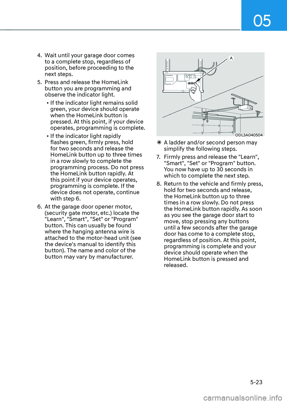 HYUNDAI KONA EV 2023 Owners Manual 05
5-23
4.
Wait until your garage door comes
to a complete stop, regardless of
position, before proceeding to the
next steps.
5. Press and release the HomeLink button you are programming and
o HYUNDAI KONA EV 2023 Owners Manual 05
5-23
4.
Wait until your garage door comes
to a complete stop, regardless of
position, before proceeding to the
next steps.
5. Press and release the HomeLink button you are programming and
o
