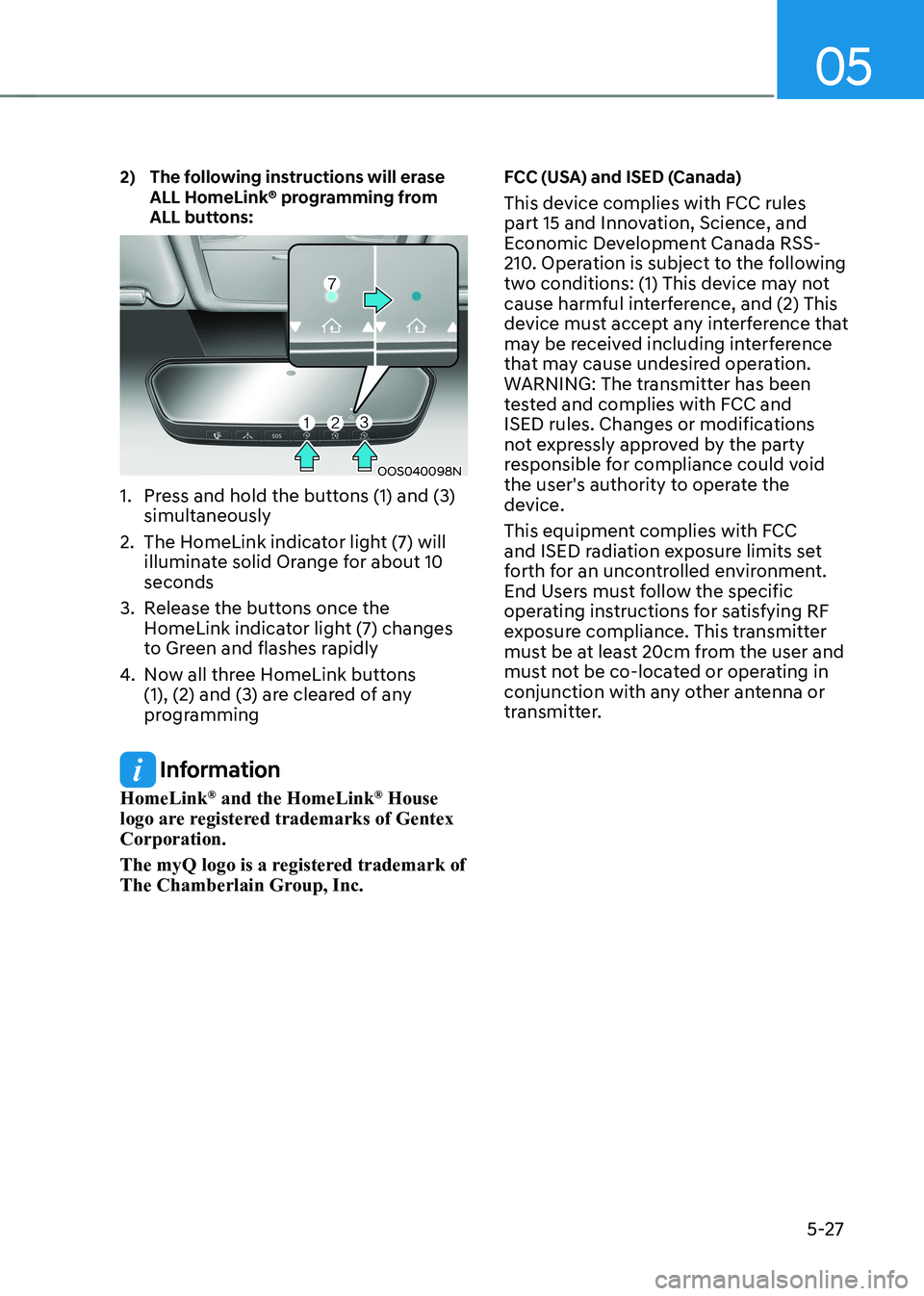 HYUNDAI KONA EV 2023 Owners Manual 05
5-27
2) The following instructions will erase
ALL HomeLink® programming from
ALL buttons:
OOS040098N
1. Press and hold the buttons (1) and (3) simultaneously
2. The HomeLink indicator ligh HYUNDAI KONA EV 2023 Owners Manual 05
5-27
2) The following instructions will erase
ALL HomeLink® programming from
ALL buttons:
OOS040098N
1. Press and hold the buttons (1) and (3) simultaneously
2. The HomeLink indicator ligh
