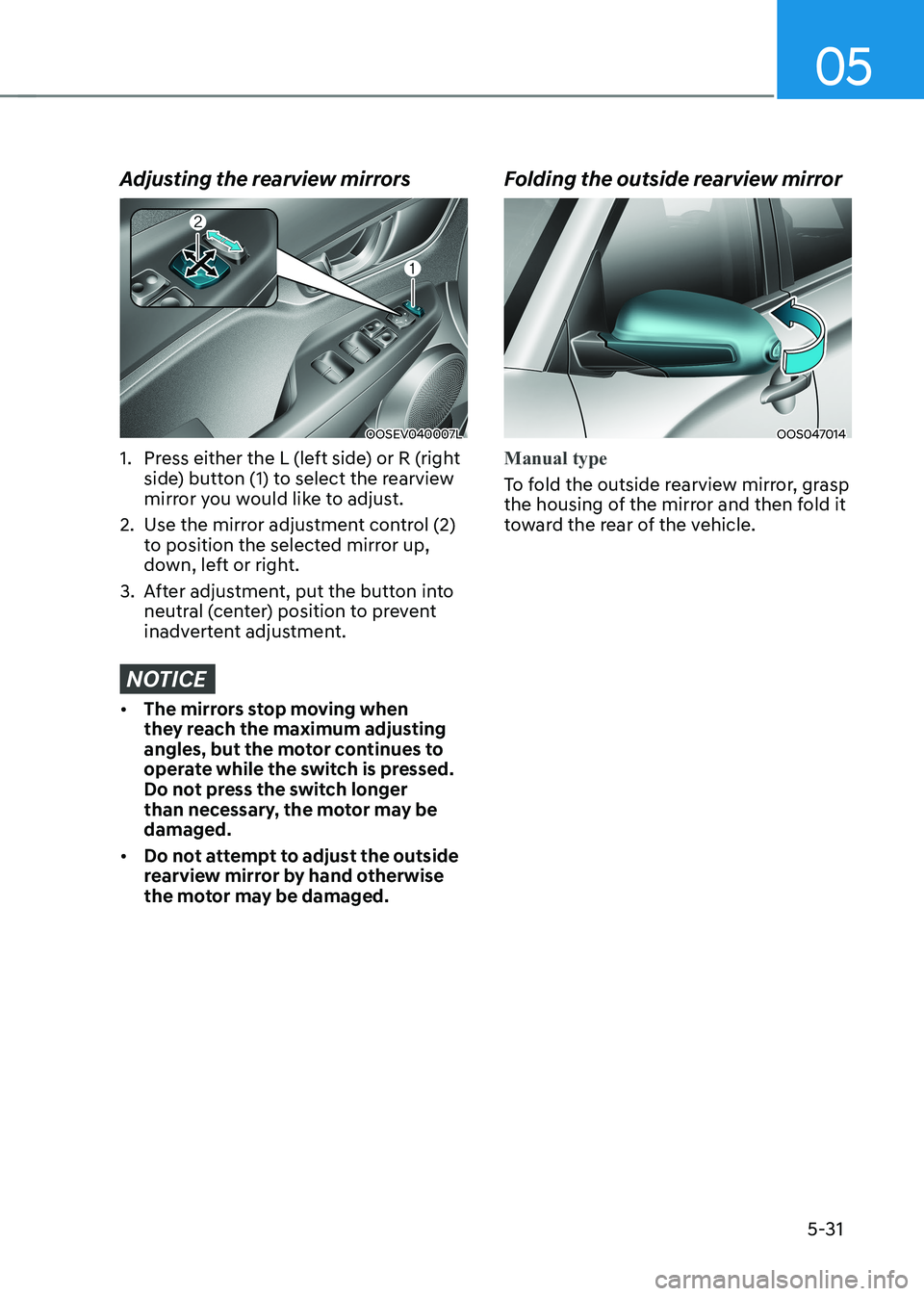 HYUNDAI KONA EV 2023 Owners Manual 05
5-31
Adjusting the rearview mirrors
OOSEV040007L
1. Press either the L (left side) or R (right side) button (1) to select the rearview
mirror you would like to adjust.
2. Use the mirror adjust HYUNDAI KONA EV 2023 Owners Manual 05
5-31
Adjusting the rearview mirrors
OOSEV040007L
1. Press either the L (left side) or R (right side) button (1) to select the rearview
mirror you would like to adjust.
2. Use the mirror adjust