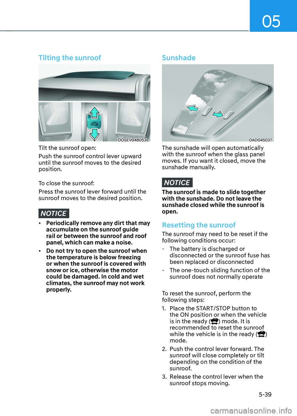 HYUNDAI KONA EV 2023 Owners Manual 05
5-39
Tilting the sunroof
OOSEV048053L
Tilt the sunroof open:
Push the sunroof control lever upward
until the sunroof moves to the desired position.
To close the sunroof:
Press the sunroof leve HYUNDAI KONA EV 2023 Owners Manual 05
5-39
Tilting the sunroof
OOSEV048053L
Tilt the sunroof open:
Push the sunroof control lever upward
until the sunroof moves to the desired position.
To close the sunroof:
Press the sunroof leve
