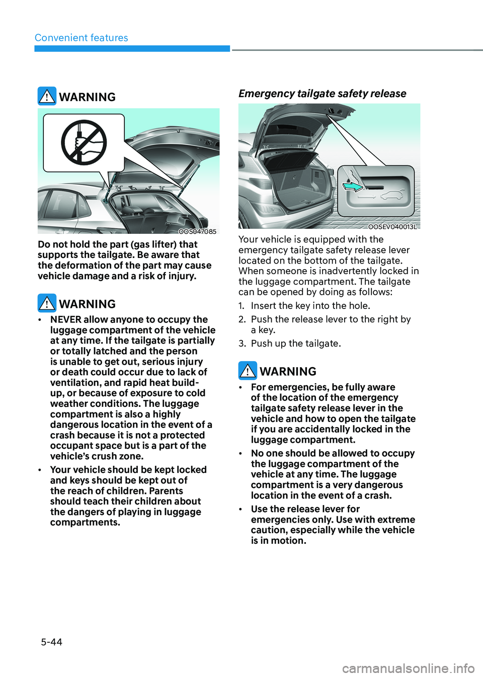 HYUNDAI KONA EV 2023 Owners Manual Convenient features
5-44
WARNING
OOS047085
Do not hold the part (gas lifter) that
supports the tailgate. Be aware that
the deformation of the part may cause
vehicle damage and a risk of injury.
HYUNDAI KONA EV 2023 Owners Manual Convenient features
5-44
WARNING
OOS047085
Do not hold the part (gas lifter) that
supports the tailgate. Be aware that
the deformation of the part may cause
vehicle damage and a risk of injury.