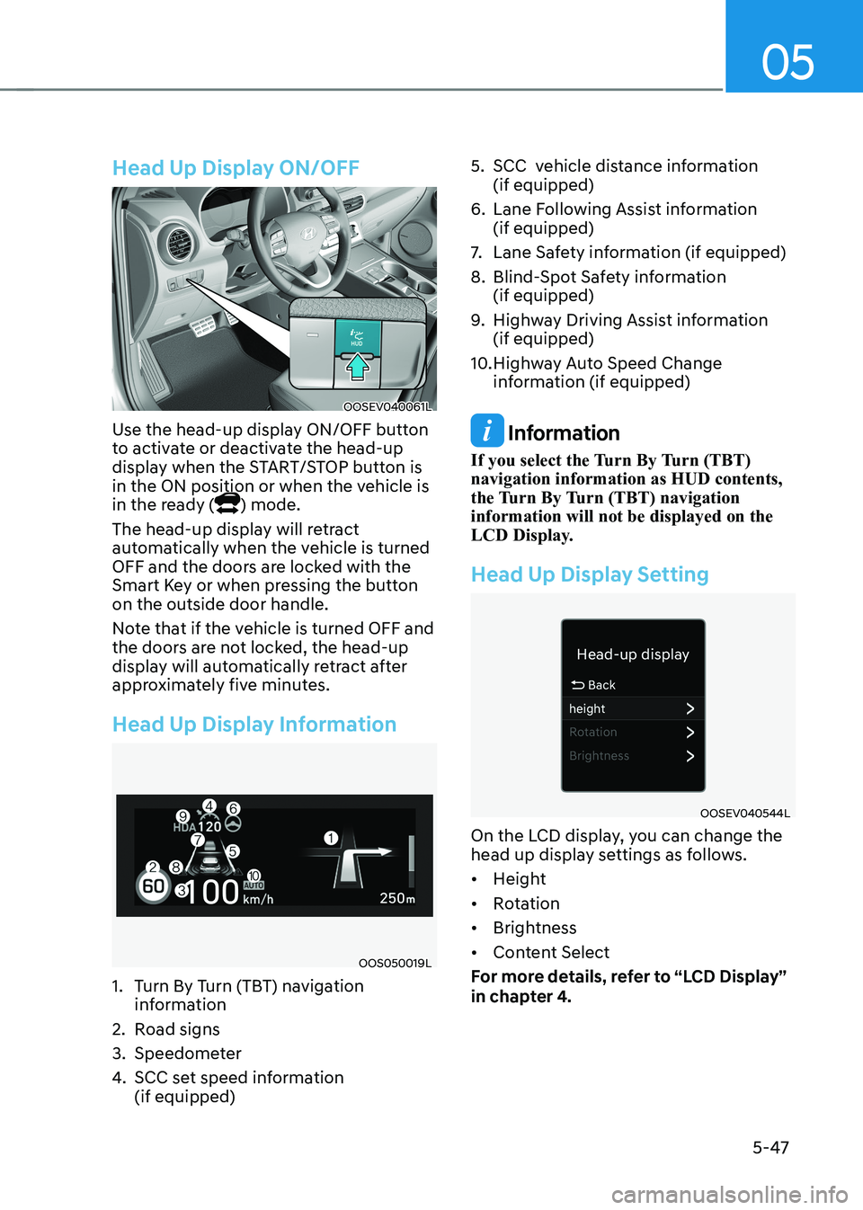 HYUNDAI KONA EV 2023 Owners Manual 05
5-47
Head Up Display ON/OFF
OOSEV040061L
Use the head-up display ON/OFF button
to activate or deactivate the head-up
display when the START/STOP button is
in the ON position or when the vehicle HYUNDAI KONA EV 2023 Owners Manual 05
5-47
Head Up Display ON/OFF
OOSEV040061L
Use the head-up display ON/OFF button
to activate or deactivate the head-up
display when the START/STOP button is
in the ON position or when the vehicle