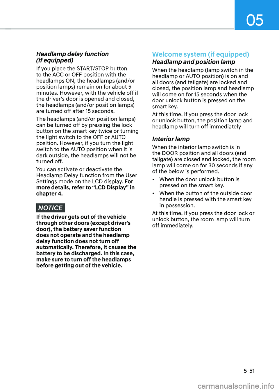 HYUNDAI KONA EV 2023 Owners Manual 05
5-51
Headlamp delay function (if equipped)
If you place the START/STOP button
to the ACC or OFF position with the
headlamps ON, the headlamps (and/or
position lamps) remain on for about 5
m HYUNDAI KONA EV 2023 Owners Manual 05
5-51
Headlamp delay function (if equipped)
If you place the START/STOP button
to the ACC or OFF position with the
headlamps ON, the headlamps (and/or
position lamps) remain on for about 5
m