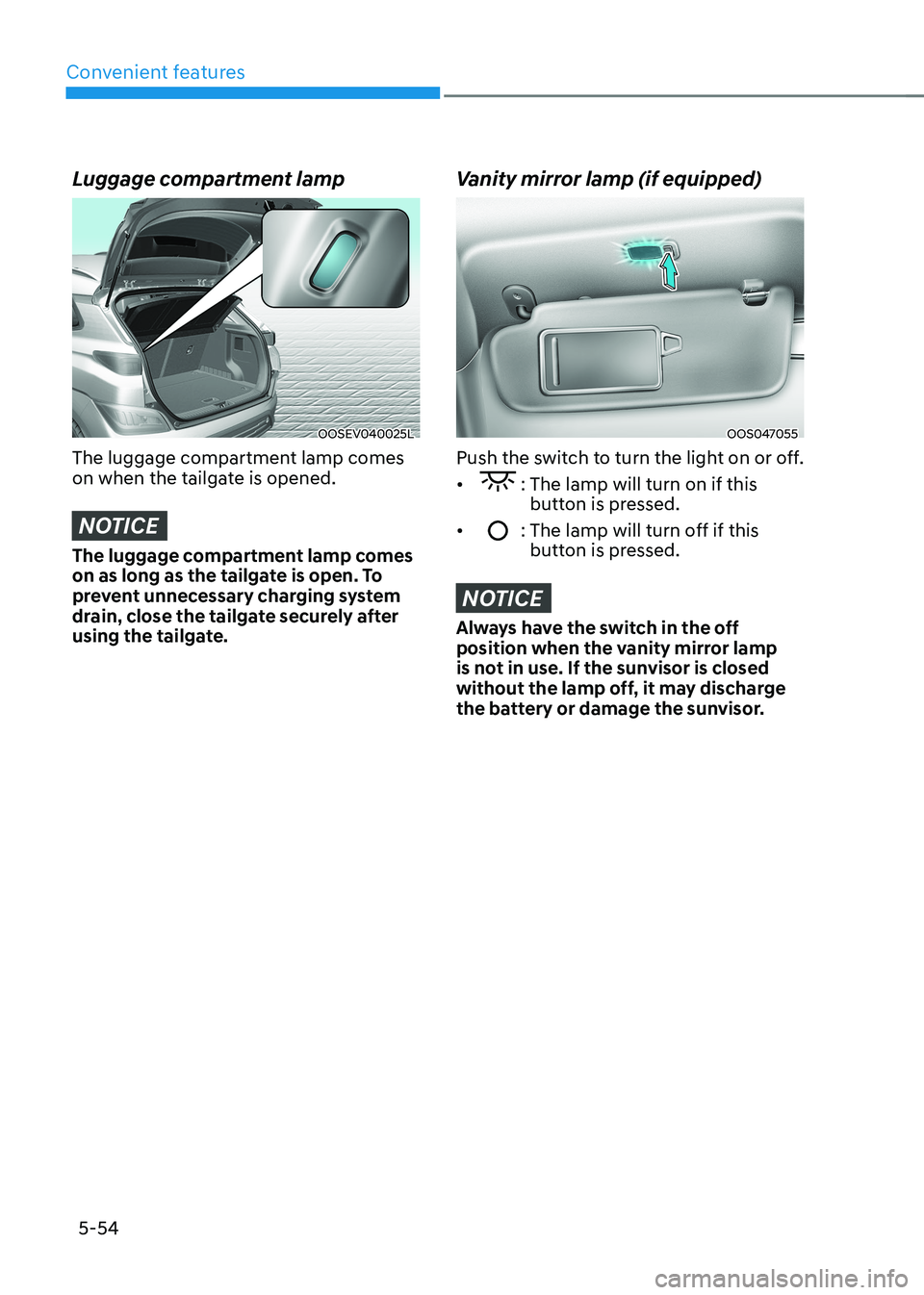 HYUNDAI KONA EV 2023 Owners Manual Convenient features
5-54
Luggage compartment lamp
OOSEV040025L
The luggage compartment lamp comes
on when the tailgate is opened.
NOTICE
The luggage compartment lamp comes
on as long as the tailga HYUNDAI KONA EV 2023 Owners Manual Convenient features
5-54
Luggage compartment lamp
OOSEV040025L
The luggage compartment lamp comes
on when the tailgate is opened.
NOTICE
The luggage compartment lamp comes
on as long as the tailga