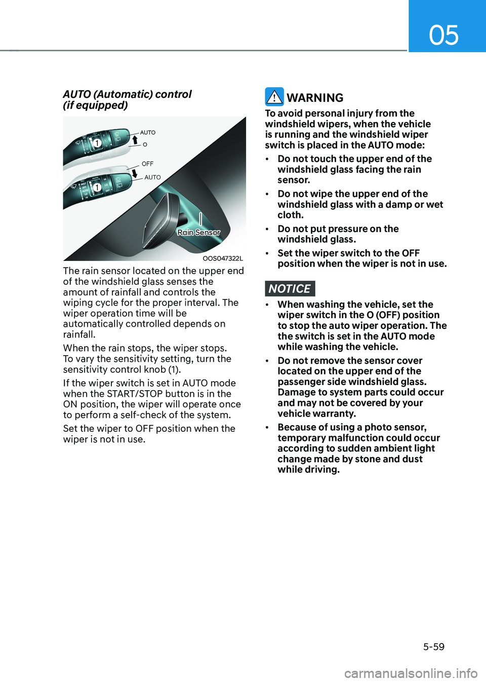 HYUNDAI KONA EV 2023 Owners Manual 05
5-59
AUTO (Automatic) control (if equipped)
OOS047322L
Rain Sensor
The rain sensor located on the upper end
of the windshield glass senses the
amount of rainfall and controls the
wiping cycl HYUNDAI KONA EV 2023 Owners Manual 05
5-59
AUTO (Automatic) control (if equipped)
OOS047322L
Rain Sensor
The rain sensor located on the upper end
of the windshield glass senses the
amount of rainfall and controls the
wiping cycl